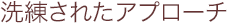 洗練されたアプローチ